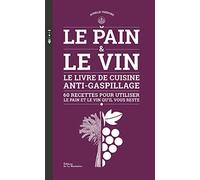 Le Pain et le Vin: Le livre de cuisine anti-gaspillage - 60 recettes pour utiliser le pain et le vin qu'il vous reste