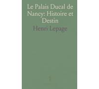 Le Palais Ducal de Nancy: Histoire et Destin: L’évolution d’un palais lorrain entre gloire, mutilations et restauration muséale