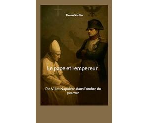 Le pape et l'empereur: Pie VII et Napoléon dans l'ombre du pouvoir
