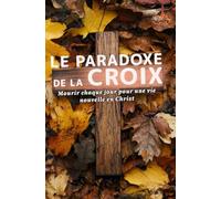 Le paradoxe de la croix: Mourir chaque jour pour une vie nouvelle en Christ