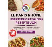 LE PARIS RHÔNE Heißluftfritteuse mit zwei Zonen Rezeptbuch: Kreative Rezepte mit Knuspriger Geschmack für jeden Tag und besondere Momente