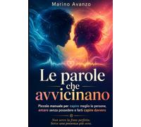 Le parole che avvicinano: Piccolo manuale per capire meglio le persone, amare senza possedere e farti capire davvero