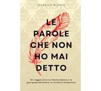 Le parole che non ho mai detto: Un viaggio verso la libertà emotiva e la guarigione attraverso la scrittura terapeutica