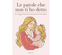 Le Parole Che Non Ti Ho Detto: Un Viaggio dentro le Emozioni di una Madre