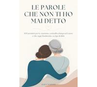 Le parole che non ti ho mai detto: 100 pensieri per te mamma, custoditi a lungo nel cuore e che oggi, finalmente, scelgo di dirti.