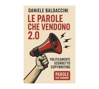 Le Parole che Vendono 2.0: La versione 2.0 di "Parole che Vendono" - Come smontare ogni scusa, ribaltare ogni obiezione e chiudere come un pro