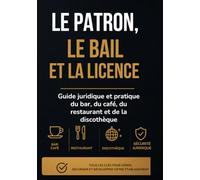 LE PATRON, LE BAIL ET LA LICENCE: Guide juridique et pratique du bar, du café, du restaurant et de la discothèque
