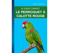 Le Perroquet à Calotte Rouge: Reconnaître, nourrir et comprendre le poicéphale que l'on confond avec tous les autres