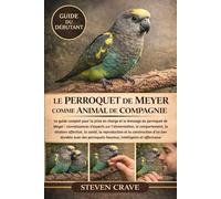 LE PERROQUET DE MEYER COMME ANIMAL DE COMPAGNIE: Le guide complet pour la prise en charge et le dressage du perroquet de Meyer : connaissances ... comportement, la relation affective, la santé