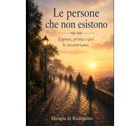 Le persone che non esistono: Eppure, prima o poi le incontriamo.