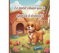 Le petit chien qui a appris à écouter: Une histoire pour enfants sur l'importance d'écouter avant d'agir | Âges 4-8 ans | Livre illustré en couleurs sur la réflexion, la patience et les conséquences