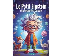 Le Petit Einstein et le Voyage de la Curiosité: Développer l’esprit scientifique et la curiosité des enfants de 5 à 10 ans à travers des aventures ludiques et éducatives