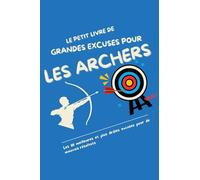 Le Petit Livre des Grandes Excuses pour les Archers: Les 111 meilleures et plus drôles excuses pour de mauvais résultats