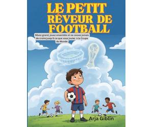 LE PETIT RÊVEUR DE FOOTBALL: Rêvez grand, jouez ensemble et ne cessez jamais de croire jusqu’à ce que vous jouiez à la Coupe du Monde