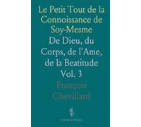 Le Petit Tout de la Connoissance de Soy-Mesme: De Dieu, du Corps, de l'Ame, de la Beatitude