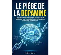 Le Piège de la Dopamine: Comprendre les mécanismes biologiques de l'addiction pour reprendre le pouvoir sur votre attention et votre volonté (Les bases de la neuro-productivité™)