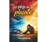 LE PIÈGE DE LA PLAINTE: Comment retrouver un cœur reconnaissant et vivre dans la paix de Dieu