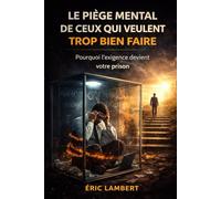 Le Piège Mental De Ceux Qui Veulent Trop Bien Faire: Le mécanisme invisible qui paralyse les plus exigeants