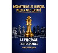 LE PILOTAGE DE LA PERFORMANCE: Déconstruire les illusions, piloter avec lucidité