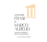 Le più belle frasi di Marco Aurelio: Aforismi e riflessioni per la vita quotidiana (Frasi celebri di latini illustri)