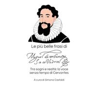 Le più belle frasi di Miguel de Cervantes Saavedra: Tra sogni e realtà: la voce senza tempo di Cervantes (Aforismi e Frasi Celebri dei Grandi Autori)