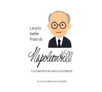 Le più belle frasi di Napoleon Hill: La mente è la vera ricchezza (Frasi celebri di grandi menti)