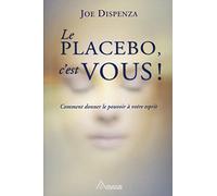 Le placebo, c'est vous ! Comment donner le pouvoir à votre esprit