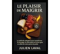 Le Plaisir de Maigrir: La méthode cétogène pour transformer le fromage, la charcuterie et le bon gras en alliés de votre perte de poids