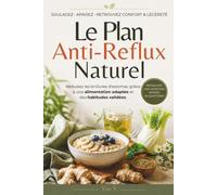 Le Plan Anti-Reflux Naturel: Réduisez les brûlures d'estomac grâce à une alimentation adaptée et des habitudes validées.