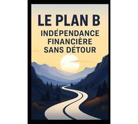 Le Plan B : Indépendance financière sans détour: 365 jours pour changer de vie sans promesse bidon