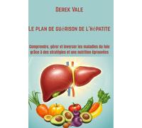 Le plan de guérison de l'hépatite: Comprendre, gérer et inverser les maladies du foie grâce à des stratégies et une nutrition éprouvées
