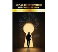 Le Plan de l'Entrepreneur Guidé par sa Mission: Bâtir avec Sens. Diriger avec Audace. Investir avec Justice. Disrompre avec Intégrité.