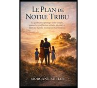 Le Plan de Notre Tribu: Le guide pour protéger votre couple, apaiser les conflits (ex, enfants, jalousie) et bâtir une famille recomposée harmonieuse.