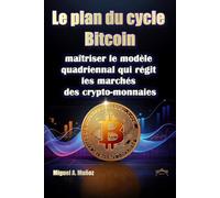 Le plan du cycle Bitcoin : maîtriser le modèle quadriennal qui régit les marchés des cryptomonnaies (Encyclopédie de l'investisseur particulier)