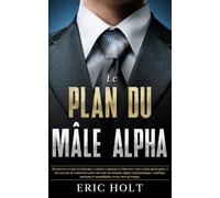 Le plan du mâle alpha: Découvrez ce que les femmes veulent vraiment et faites-les vous courir après grâce à des secrets de séduction pour devenir un ... charisme, la confiance et le pouvoir social)
