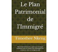 Le Plan Patrimonial de l'Immigré: Bâtir la liberté financière : guide pour immigrés souhaitant sortir du mode survie, développer leur richesse et créer un héritage durable