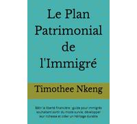 Le Plan Patrimonial de l'Immigré: Bâtir la liberté financière : guide pour immigrés souhaitant sortir du mode survie, développer leur richesse et créer un héritage durable