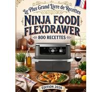 Le Plus Grand Livre de Recettes Ninja Foodi FlexDrawer: 800 Idées Savoureuses et Incontournables pour Friteuse à Air Double Tiroir