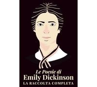 Le poesie di Emily Dickinson: La raccolta completa: Versi immortali dell'Ottocento americano in una selezione unica di componimenti lirici, riflessioni sull'anima, la natura e l'esistenza