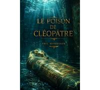 LE POISON DE CLÉOPÂTRE: Deux femmes, deux mille ans d’écart, un même serment : décider à qui appartient le passé.