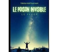 Le Poison Invisible: Fluor : 70 ans de mensonges, les preuves scientifiques et le protocole complet pour protéger votre famille