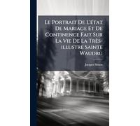 Le Portrait De L'Ã(c)tat De Mariage Et De Continence Fait Sur La Vie De La Très-illustre Sainte Waudru