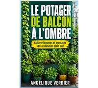Le potager de balcon à l’ombre: Cultiver légumes et aromates sans exposition plein sud (Guides et Experiences)