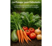 Le Potager pour Débutants: La méthode simple pour réussir facilement ses légumes au potager (Potager facile et jardinage pratique)