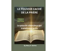 LE POUVOIR CACHÉ DE LA PRIÈRE: Le pouvoir silencieux qui transforme la vie