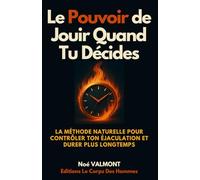 Le Pouvoir de Jouir Quand Tu Décides: La méthode naturelle pour contrôler ton éjaculation, durer plus longtemps (Le Corps Des Hommes)
