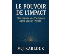 Le Pouvoir de l’Impact: Construisez une Vie Guidée par le Sens et l'Action