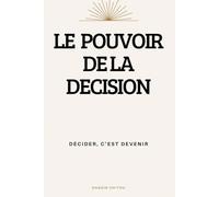 LE POUVOIR DE LA DÉCISION: DÉCIDER, C'EST DEVENIR