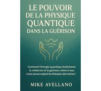 LE POUVOIR DE LA PHYSIQUE QUANTIQUE DANS LA GUÉRISON: Comment l'énergie quantique révolutionne la médecine et la guérison, même si vous n'avez jamais ... !: 9 (initiation a la physique quantique)