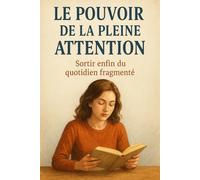 Le Pouvoir de la Pleine Attention: Sortir enfin du quotidien fragmenté